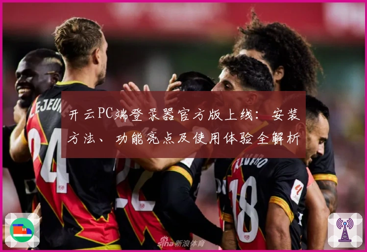 开云PC端登录器官方版上线：安装方法、功能亮点及使用体验全解析