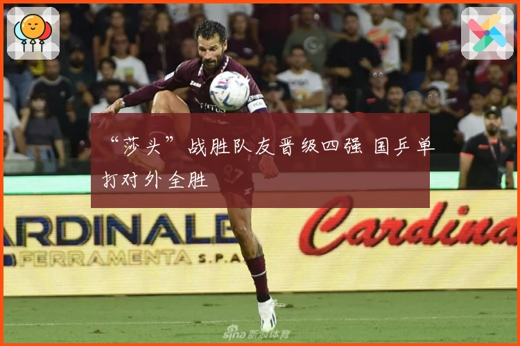 “莎头”战胜队友晋级四强 国乒单打对外全胜