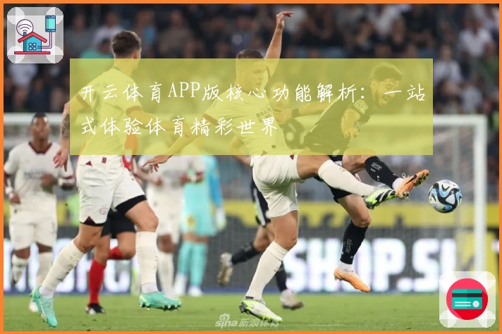 开云体育APP版核心功能解析：一站式体验体育精彩世界
