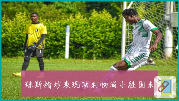 琼斯精妙表现助利物浦小胜国米