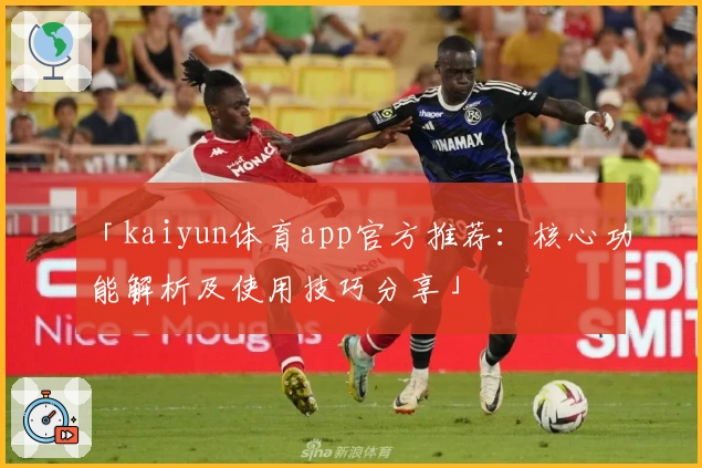 「kaiyun体育app官方推荐：核心功能解析及使用技巧分享」