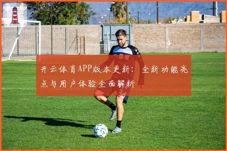 开云体育APP版本更新：全新功能亮点与用户体验全面解析