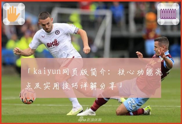 「kaiyun网页版简介：核心功能亮点及实用技巧详解分享」