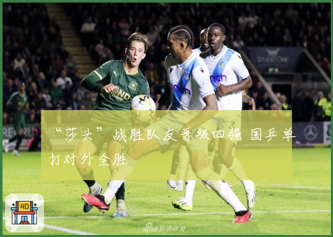 “莎头”战胜队友晋级四强 国乒单打对外全胜