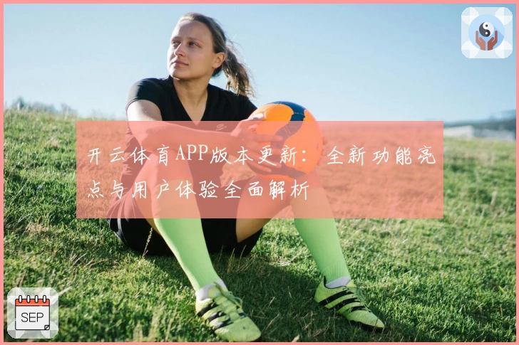 开云体育APP版本更新：全新功能亮点与用户体验全面解析