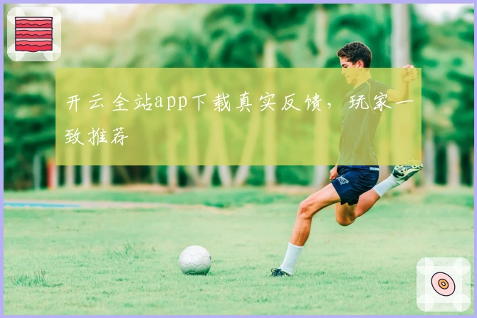 开云全站app下载真实反馈，玩家一致推荐