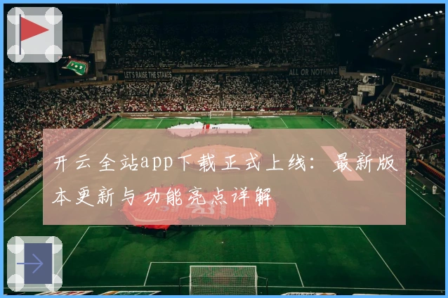 开云全站app下载正式上线：最新版本更新与功能亮点详解