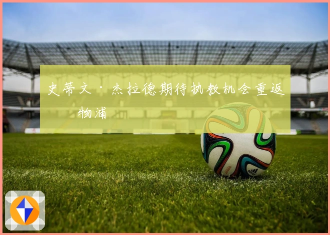 史蒂文·杰拉德期待执教机会重返利物浦