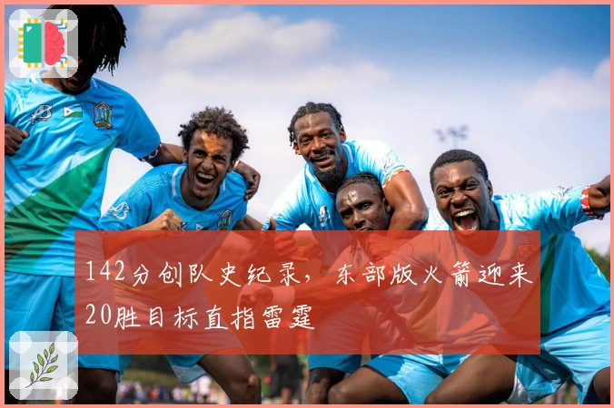 142分创队史纪录，东部版火箭迎来20胜目标直指雷霆