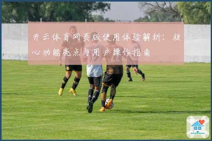 开云体育网页版使用体验解析：核心功能亮点与用户操作指南