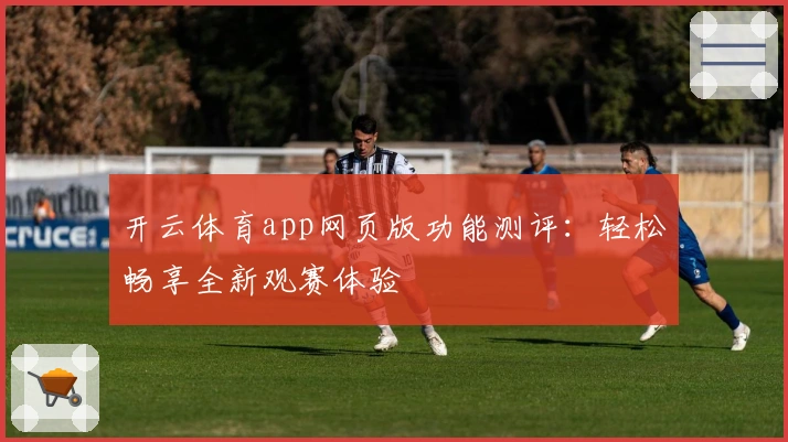 开云体育app网页版功能测评：轻松畅享全新观赛体验