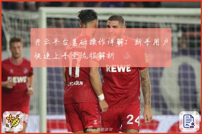 开云平台基础操作详解:新手用户快速上手全流程解析