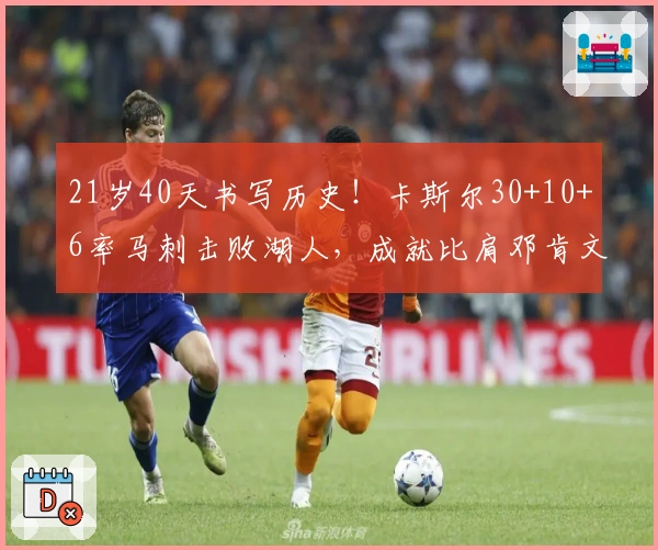 21岁40天书写历史！卡斯尔30+10+6率马刺击败湖人，成就比肩邓肯文班