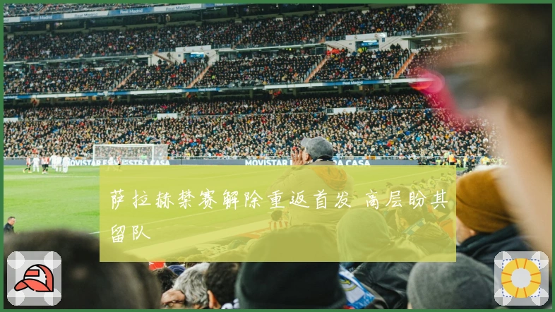 萨拉赫禁赛解除重返首发 高层盼其留队