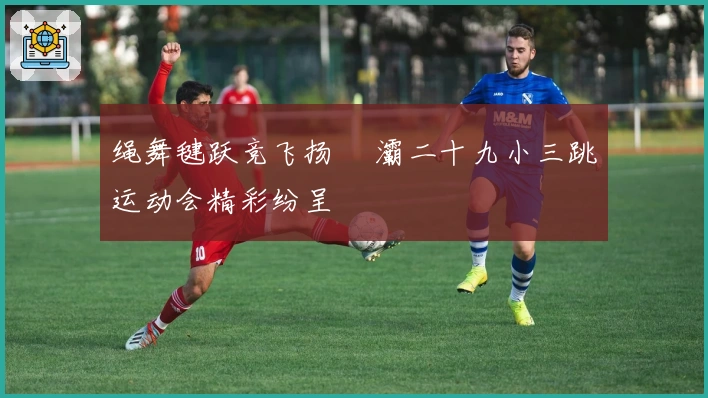 绳舞毽跃竞飞扬 浐灞二十九小三跳运动会精彩纷呈