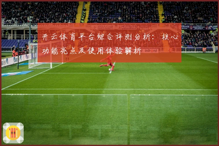 开云体育平台综合评测分析：核心功能亮点及使用体验解析
