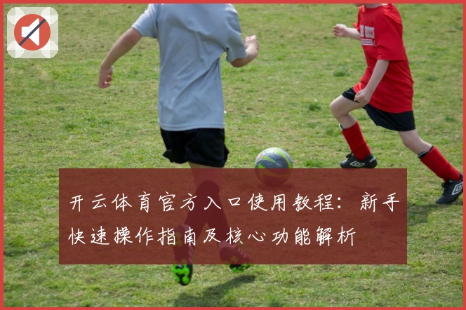 开云体育官方入口使用教程：新手快速操作指南及核心功能解析