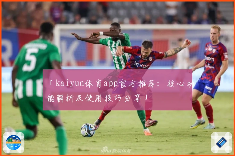 「kaiyun体育app官方推荐：核心功能解析及使用技巧分享」