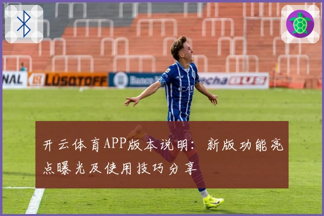 开云体育APP版本说明：新版功能亮点曝光及使用技巧分享