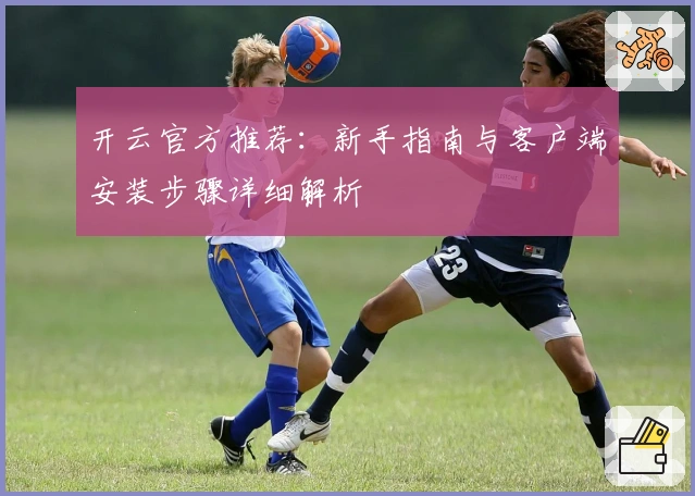 开云官方推荐：新手指南与客户端安装步骤详细解析