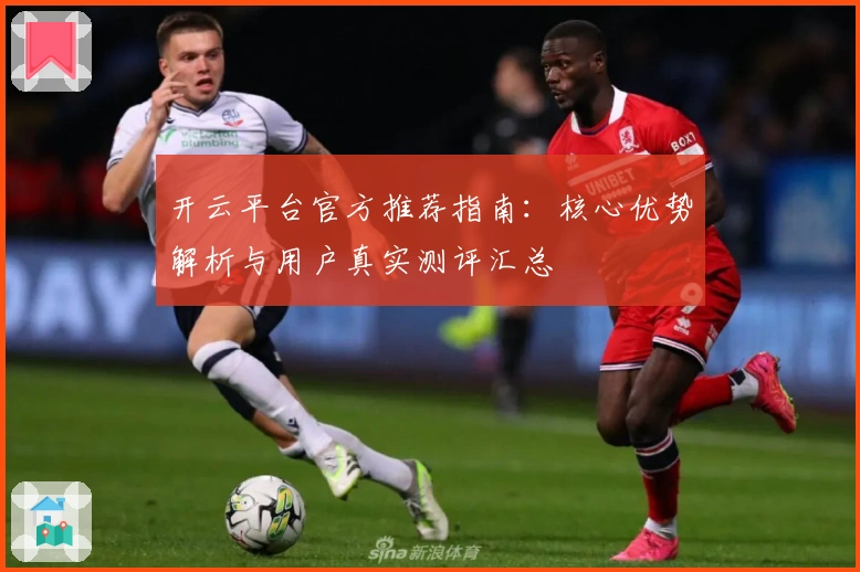 开云平台官方推荐指南：核心优势解析与用户真实测评汇总