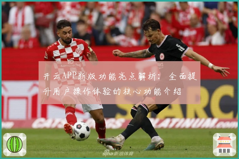 开云APP新版功能亮点解析：全面提升用户操作体验的核心功能介绍