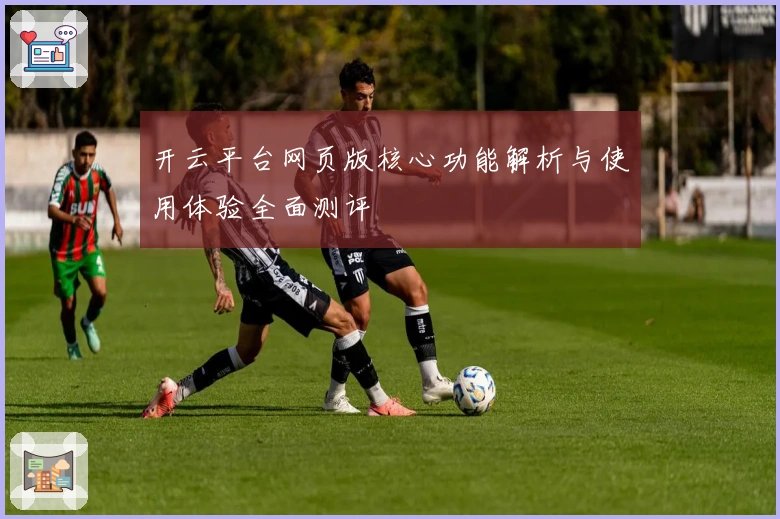 开云平台网页版核心功能解析与使用体验全面测评