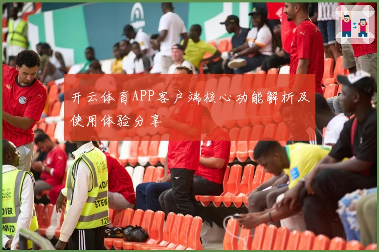 开云体育APP客户端核心功能解析及使用体验分享