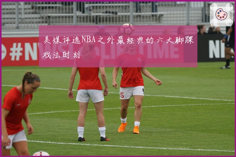 美媒评选NBA之外最经典的六大脚踝戏法时刻