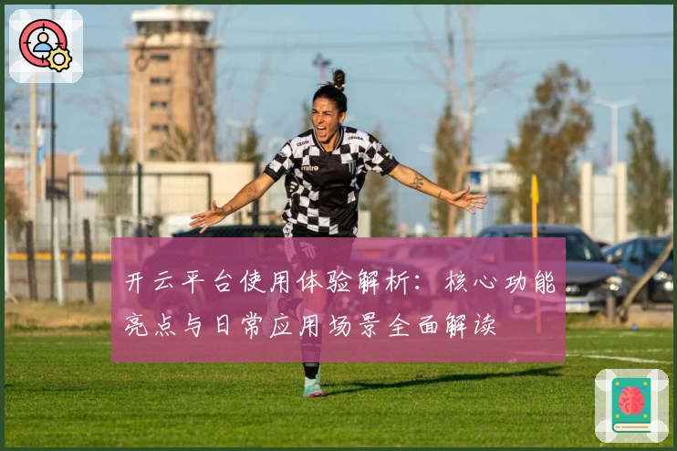 开云平台使用体验解析：核心功能亮点与日常应用场景全面解读